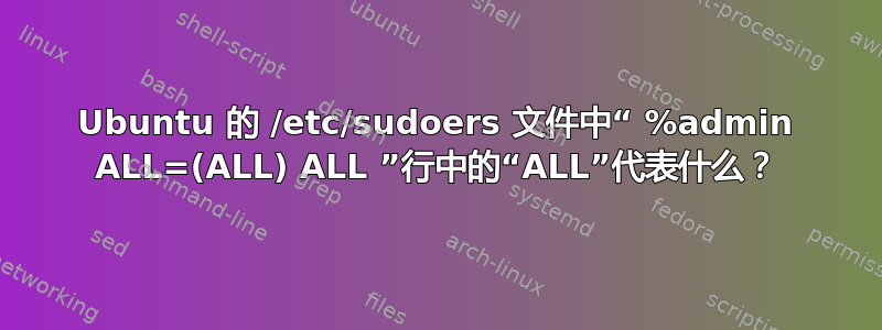 Ubuntu 的 /etc/sudoers 文件中“ %admin ALL=(ALL) ALL ”行中的“ALL”代表什么？