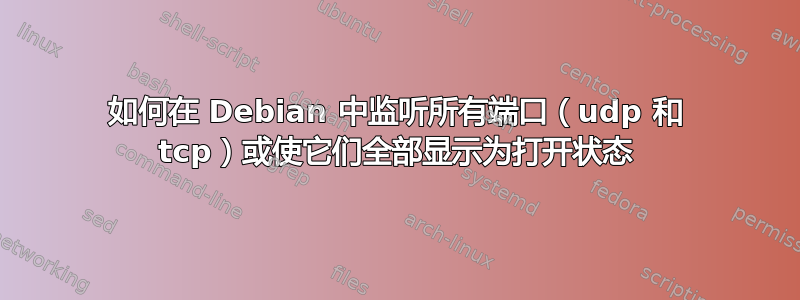 如何在 Debian 中监听所有端口（udp 和 tcp）或使它们全部显示为打开状态