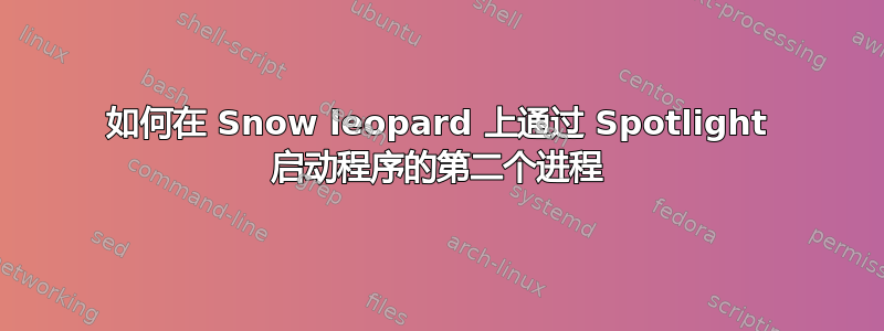 如何在 Snow leopard 上通过 Spotlight 启动程序的第二个进程