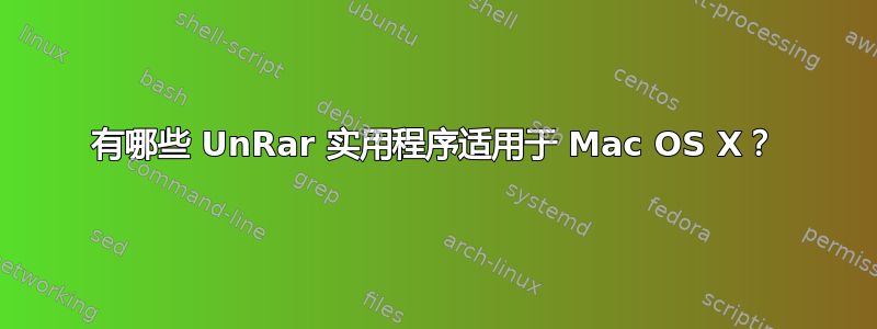 有哪些 UnRar 实用程序适用于 Mac OS X？