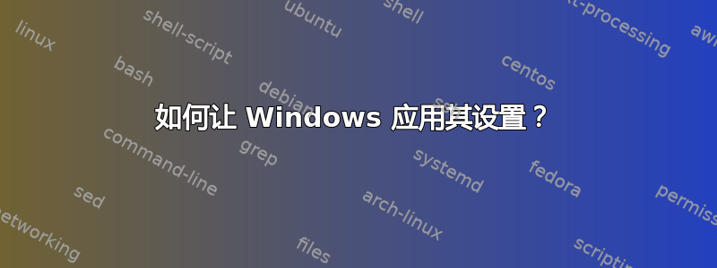 如何让 Windows 应用其设置？