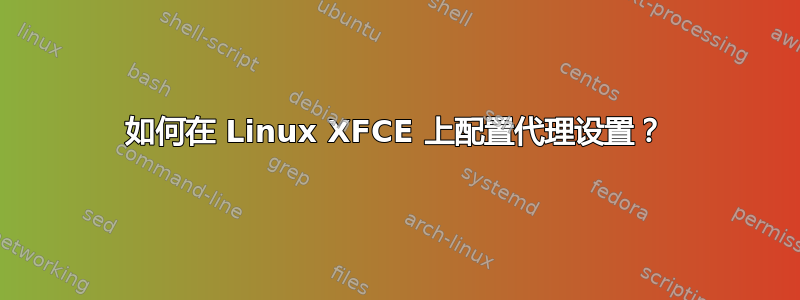 如何在 Linux XFCE 上配置代理设置？