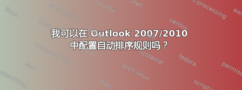 我可以在 Outlook 2007/2010 中配置自动排序规则吗？