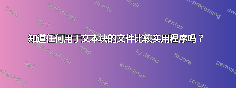 知道任何用于文本块的文件比较实用程序吗？