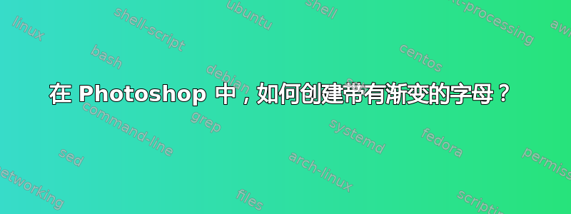 在 Photoshop 中，如何创建带有渐变的字母？