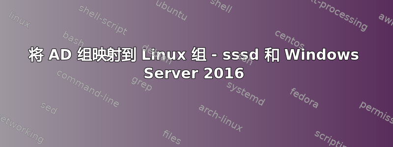 将 AD 组映射到 Linux 组 - sssd 和 Windows Server 2016