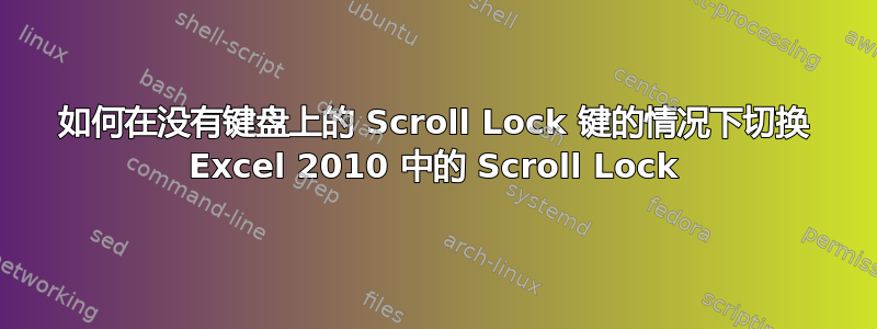 如何在没有键盘上的 Scroll Lock 键的情况下切换 Excel 2010 中的 Scroll Lock