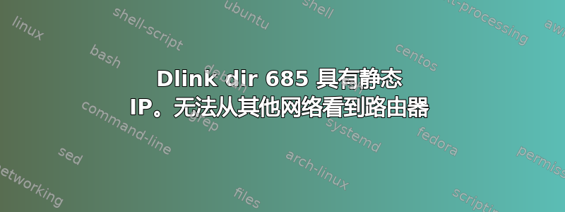 Dlink dir 685 具有静态 IP。无法从其他网络看到路由器