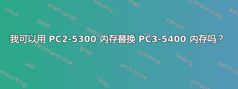 我可以用 PC2-5300 内存替换 PC3-5400 内存吗？