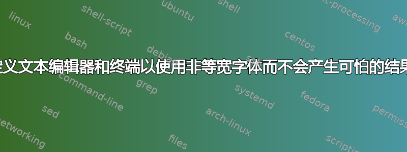 自定义文本编辑器和终端以使用非等宽字体而不会产生可怕的结果？