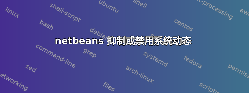 netbeans 抑制或禁用系统动态