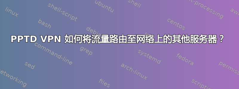 PPTD VPN 如何将流量路由至网络上的其他服务器？