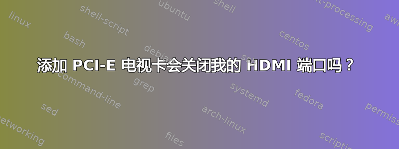 添加 PCI-E 电视卡会关闭我的 HDMI 端口吗？