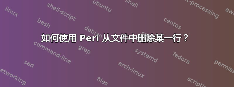 如何使用 Perl 从文件中删除某一行？