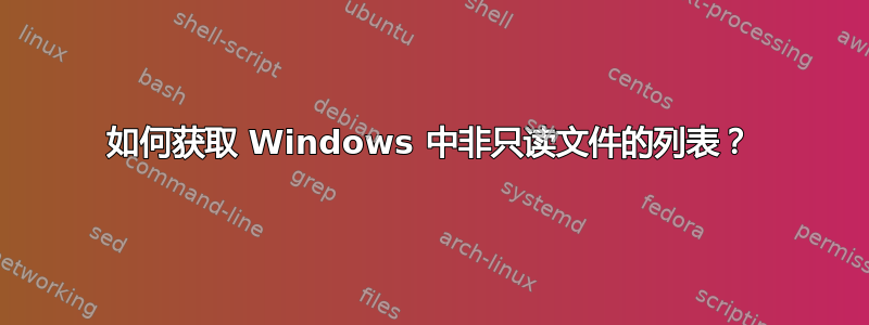 如何获取 Windows 中非只读文件的列表？