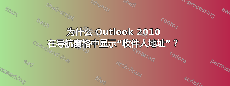 为什么 Outlook 2010 在导航窗格中显示“收件人地址”？