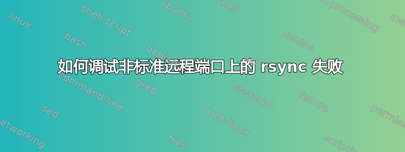 如何调试非标准远程端口上的 rsync 失败