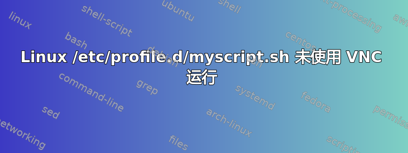 Linux /etc/profile.d/myscript.sh 未使用 VNC 运行