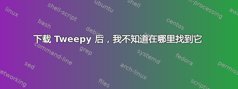 下载 Tweepy 后，我不知道在哪里找到它