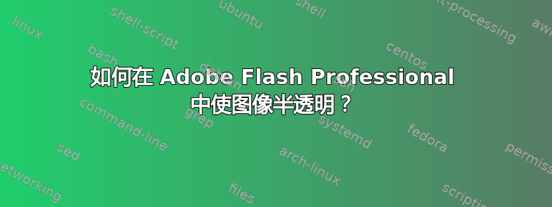 如何在 Adob​​e Flash Professional 中使图像半透明？