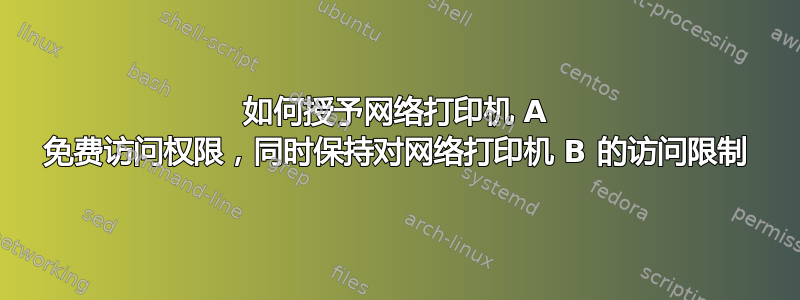 如何授予网络打印机 A 免费访问权限，同时保持对网络打印机 B 的访问限制