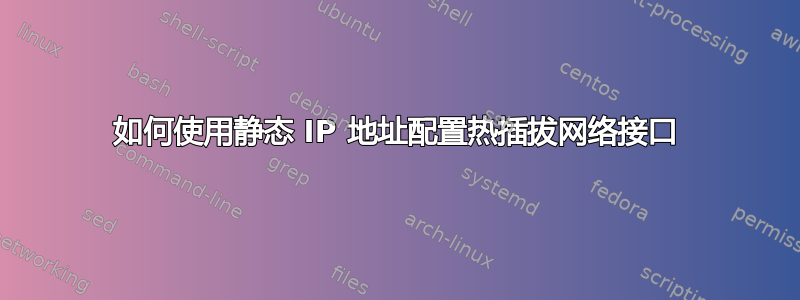 如何使用静态 IP 地址配置热插拔网络接口