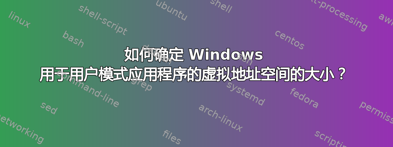 如何确定 Windows 用于用户模式应用程序的虚拟地址空间的大小？