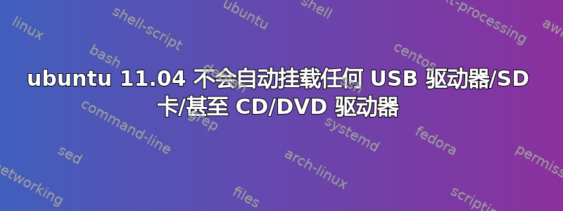 ubuntu 11.04 不会自动挂载任何 USB 驱动器/SD 卡/甚至 CD/DVD 驱动器