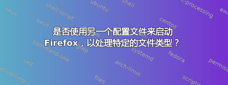 是否使用另一个配置文件来启动 Firefox，以处理特定的文件类型？