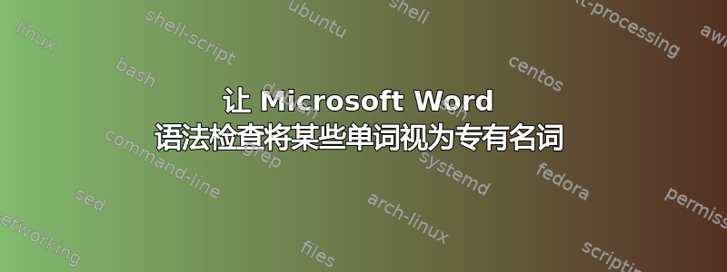 让 Microsoft Word 语法检查将某些单词视为专有名词