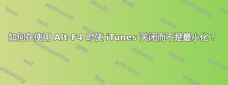 如何在使用 Alt-F4 时使 iTunes 关闭而不是最小化？