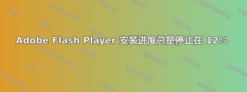 Adobe Flash Player 安装进度总是停止在 12%