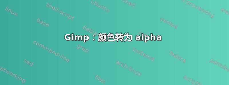 Gimp：颜色转为 alpha