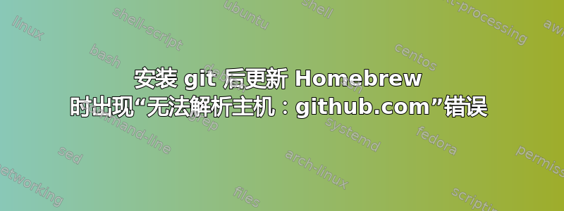 安装 git 后更新 Homebrew 时出现“无法解析主机：github.com”错误