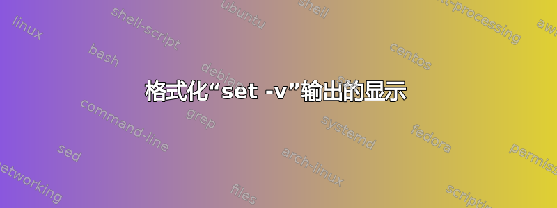 格式化“set -v”输出的显示