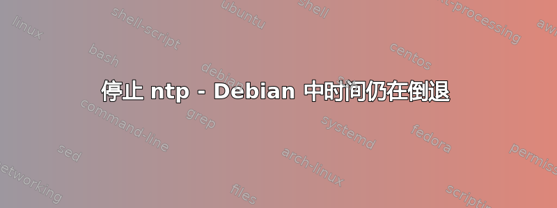 停止 ntp - Debian 中时间仍在倒退