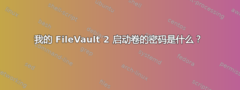 我的 FileVault 2 启动卷的密码是什么？