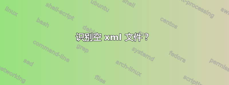 识别空 xml 文件？