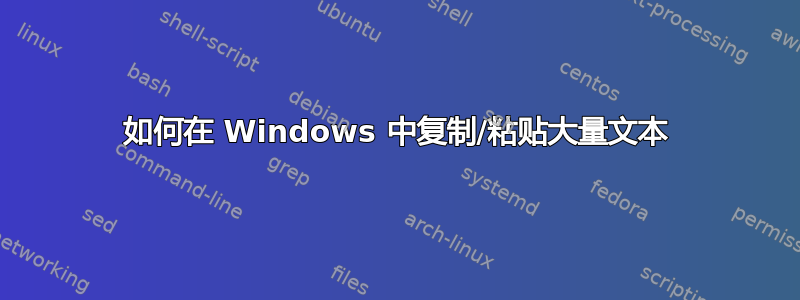 如何在 Windows 中复制/粘贴大量文本