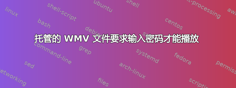 托管的 WMV 文件要求输入密码才能播放