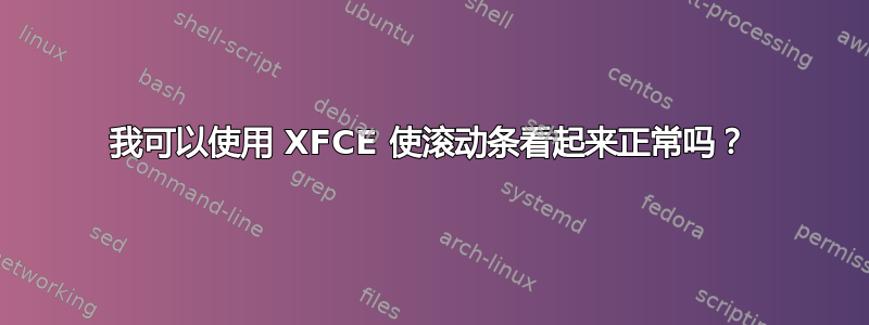 我可以使用 XFCE 使滚动条看起来正常吗？