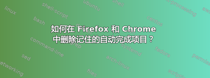 如何在 Firefox 和 Chrome 中删除记住的自动完成项目？