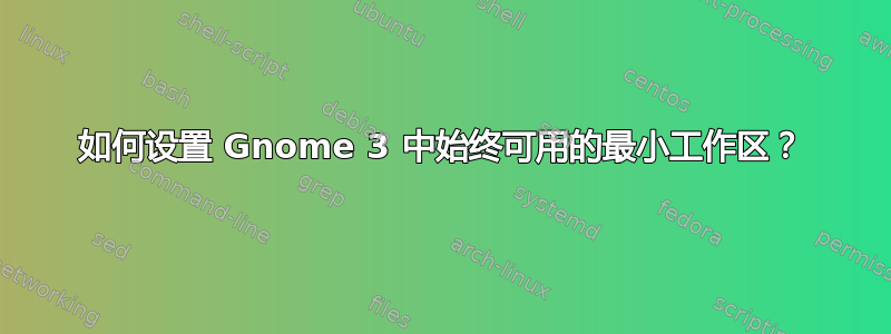 如何设置 Gnome 3 中始终可用的最小工作区？