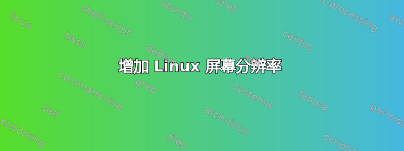 增加 Linux 屏幕分辨率