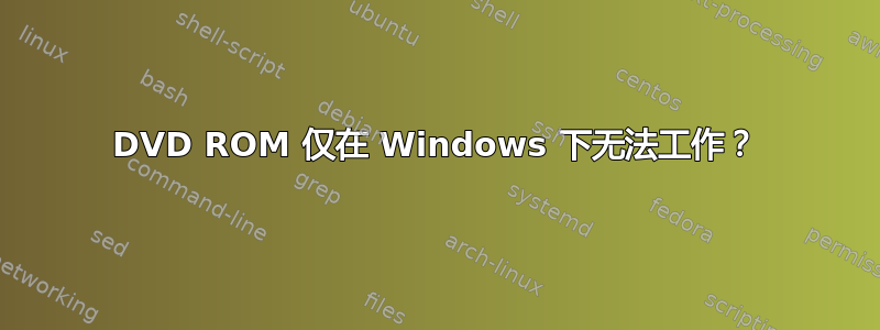 DVD ROM 仅在 Windows 下无法工作？