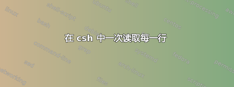 在 csh 中一次读取每一行