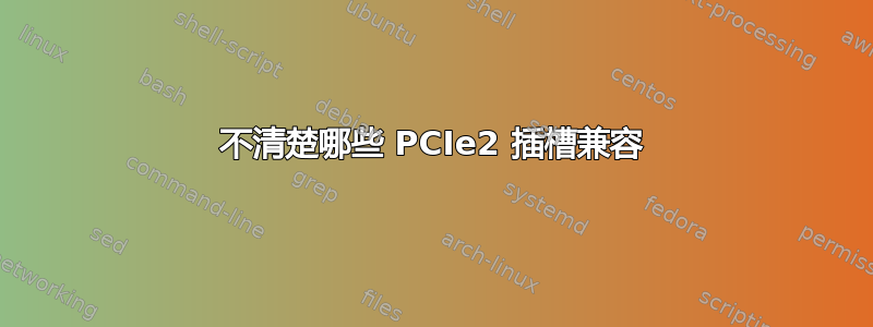 不清楚哪些 PCIe2 插槽兼容