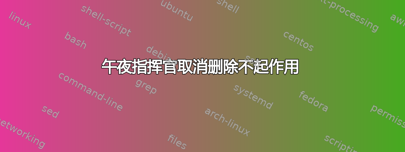 午夜指挥官取消删除不起作用