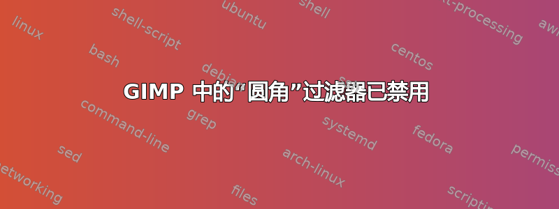 GIMP 中的“圆角”过滤器已禁用