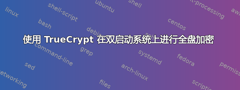 使用 TrueCrypt 在双启动系统上进行全盘加密